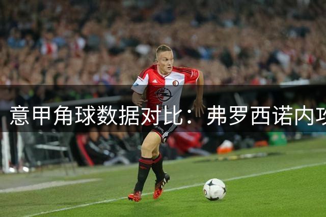 意甲角球数据对比：弗罗西诺内攻势更盛